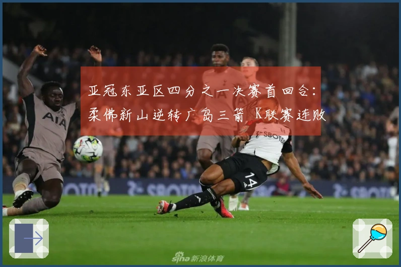 亚冠东亚区四分之一决赛首回合：柔佛新山逆转广岛三箭 K联赛连败