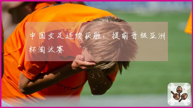 中国女足连续获胜，提前晋级亚洲杯淘汰赛