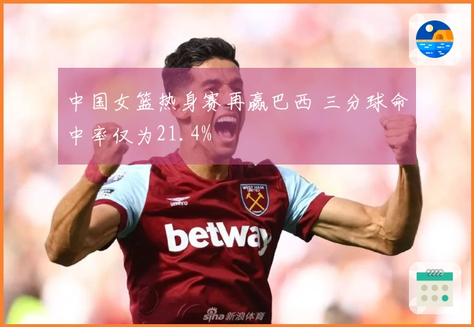 中国女篮热身赛再赢巴西 三分球命中率仅为21.4%