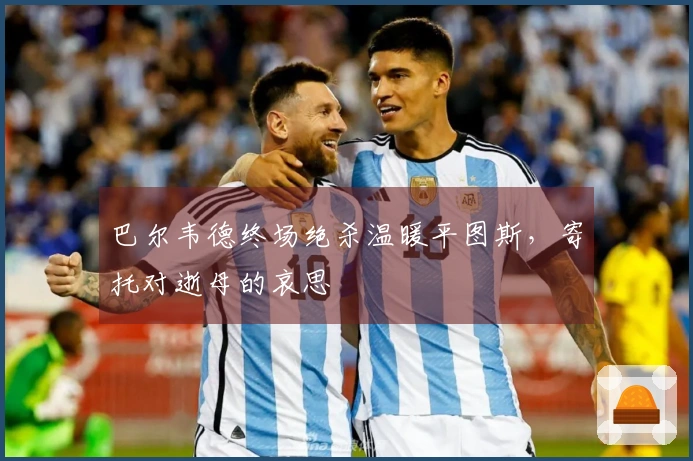 巴尔韦德终场绝杀温暖平图斯，寄托对逝母的哀思