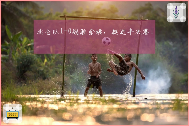 北仑以1-0战胜余姚，挺进半决赛！