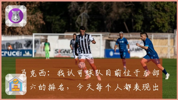 马克西：我认可球队目前位于东部第六的排名，今天每个人都表现出色
