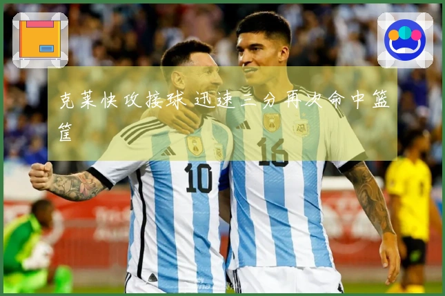 克莱快攻接球 迅速三分再次命中篮筐