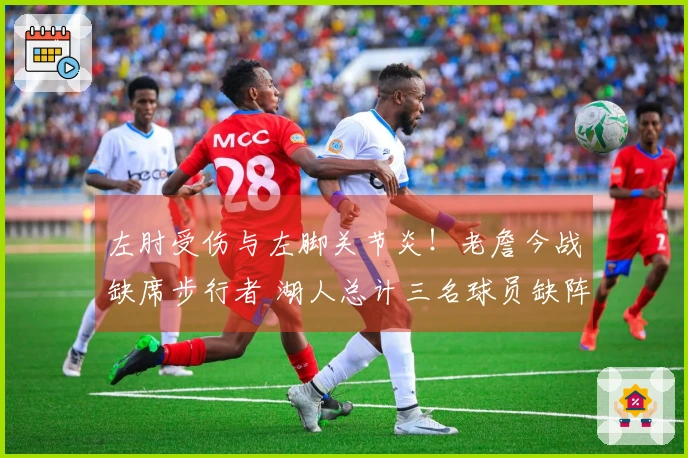 左肘受伤与左脚关节炎！老詹今战缺席步行者 湖人总计三名球员缺阵