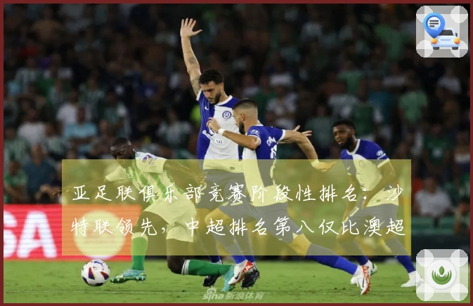 亚足联俱乐部竞赛阶段性排名：沙特联领先，中超排名第八仅比澳超多2.8分