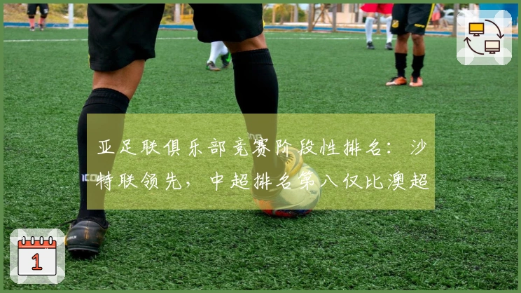 亚足联俱乐部竞赛阶段性排名：沙特联领先，中超排名第八仅比澳超多2.8分