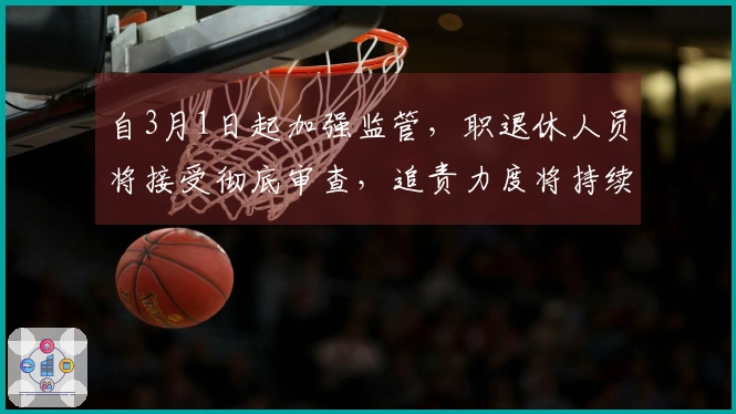 自3月1日起加强监管，职退休人员将接受彻底审查，追责力度将持续加大。