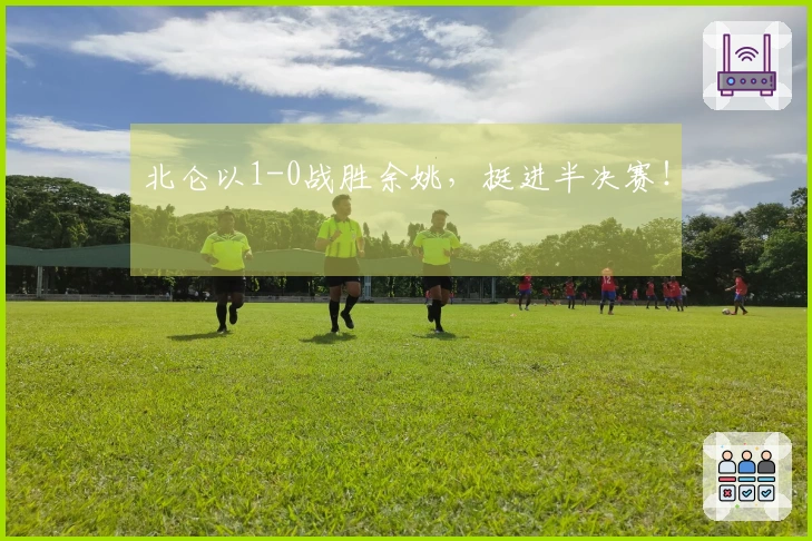 北仑以1-0战胜余姚，挺进半决赛！