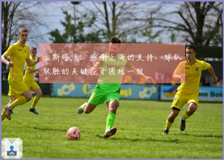 古斯塔沃：感谢上海的支持，球队取胜的关键在于团结一致