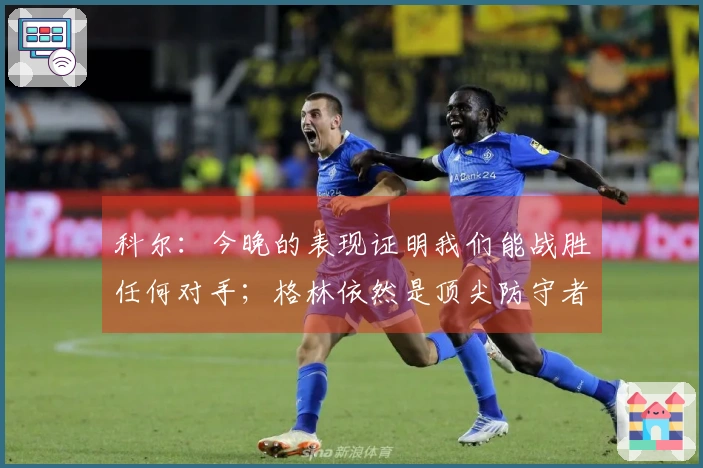 科尔：今晚的表现证明我们能战胜任何对手；格林依然是顶尖防守者