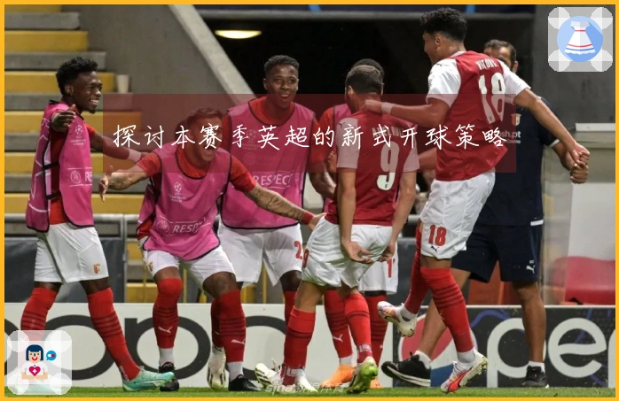 探讨本赛季英超的新式开球策略