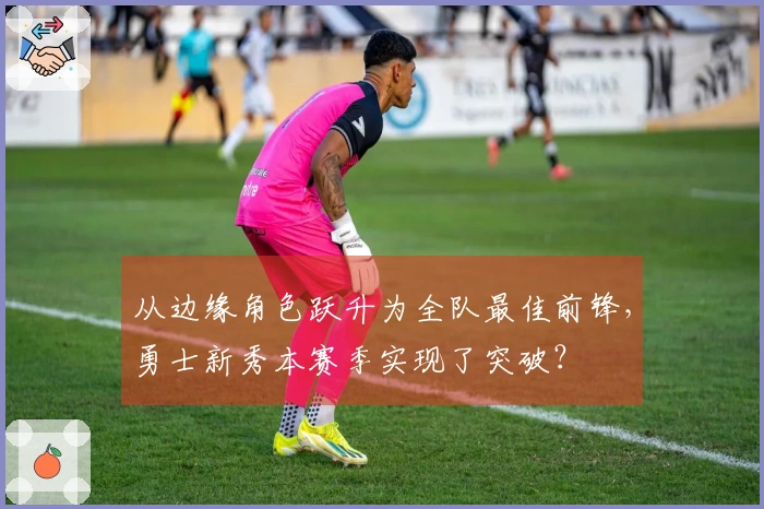 从边缘角色跃升为全队最佳前锋，勇士新秀本赛季实现了突破？