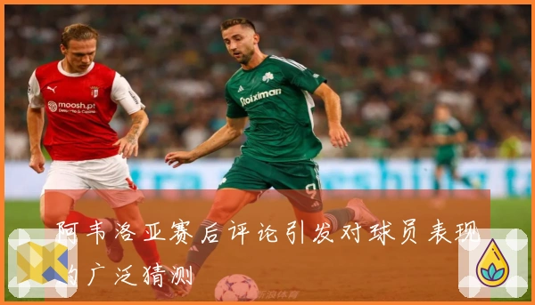 阿韦洛亚赛后评论引发对球员表现的广泛猜测